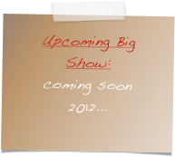 Upcoming Big Show:
coming soon
2012...